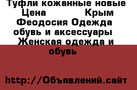 Туфли кожанные новые › Цена ­ 3 000 - Крым, Феодосия Одежда, обувь и аксессуары » Женская одежда и обувь   